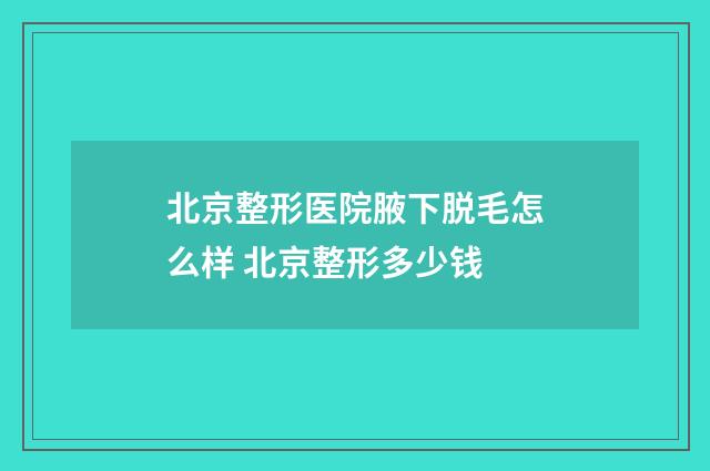 北京整形医院腋下脱毛怎么样 北京整形多少钱