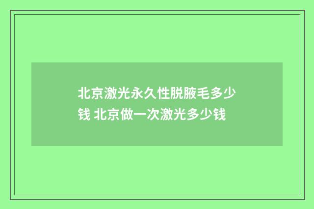 北京激光永久性脱腋毛多少钱 北京做一次激光多少钱