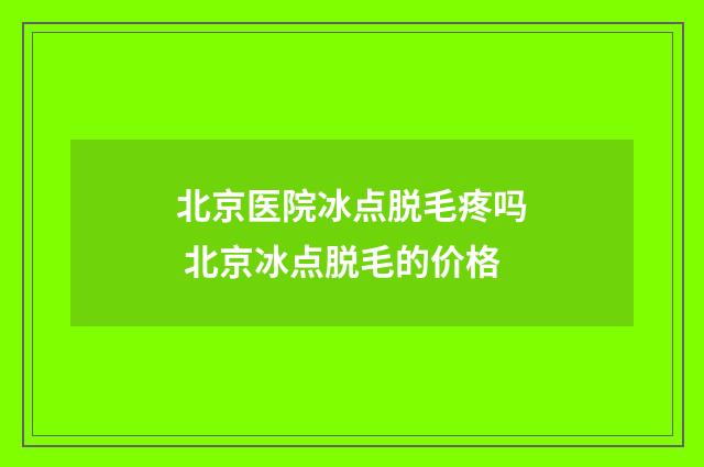 北京医院冰点脱毛疼吗 北京冰点脱毛的价格