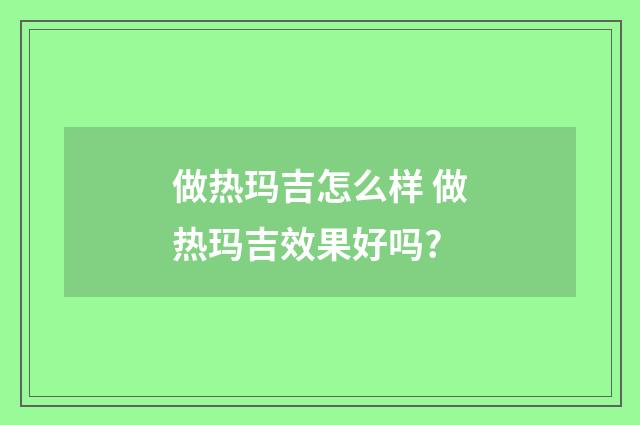 做热玛吉怎么样 做热玛吉效果好吗?