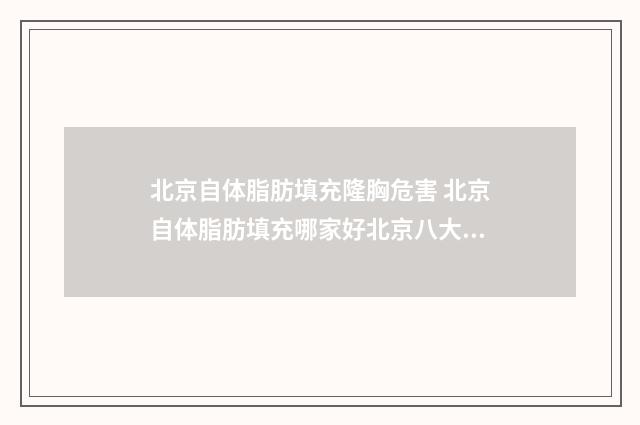 北京自体脂肪填充隆胸危害 北京自体脂肪填充哪家好北京八大处整形哪儿呢