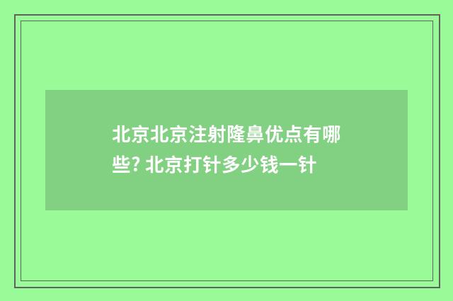 北京北京注射隆鼻优点有哪些? 北京打针多少钱一针