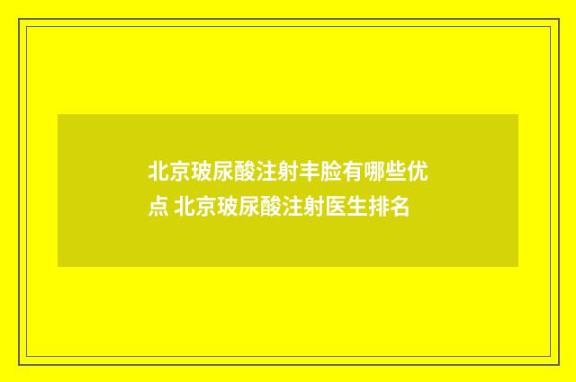 北京玻尿酸注射丰脸有哪些优点 北京玻尿酸注射医生排名