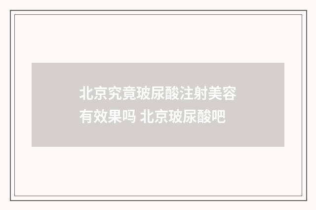 北京究竟玻尿酸注射美容有效果吗 北京玻尿酸吧