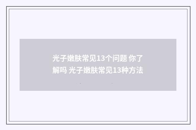 光子嫩肤常见13个问题 你了解吗 光子嫩肤常见13种方法