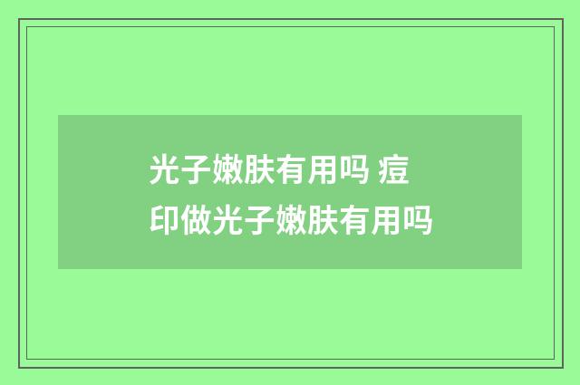 光子嫩肤有用吗 痘印做光子嫩肤有用吗