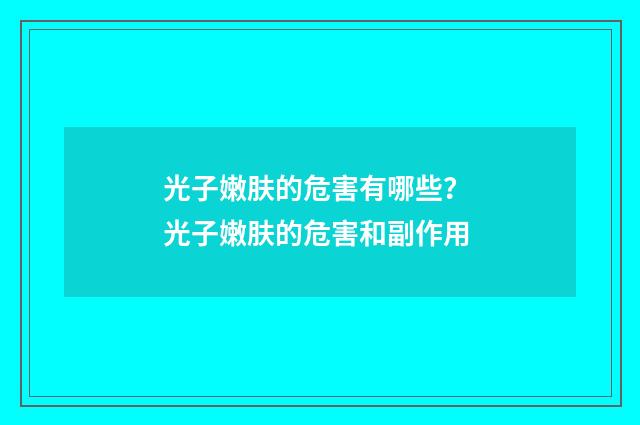光子嫩肤的危害有哪些？ 光子嫩肤的危害和副作用