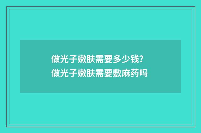 做光子嫩肤需要多少钱？ 做光子嫩肤需要敷麻药吗