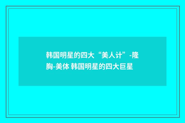 韩国明星的四大“美人计”-隆胸-美体 韩国明星的四大巨星