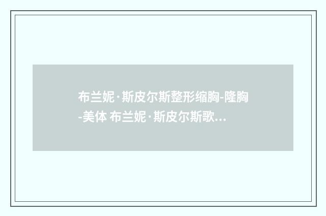 布兰妮·斯皮尔斯整形缩胸-隆胸-美体 布兰妮·斯皮尔斯歌曲