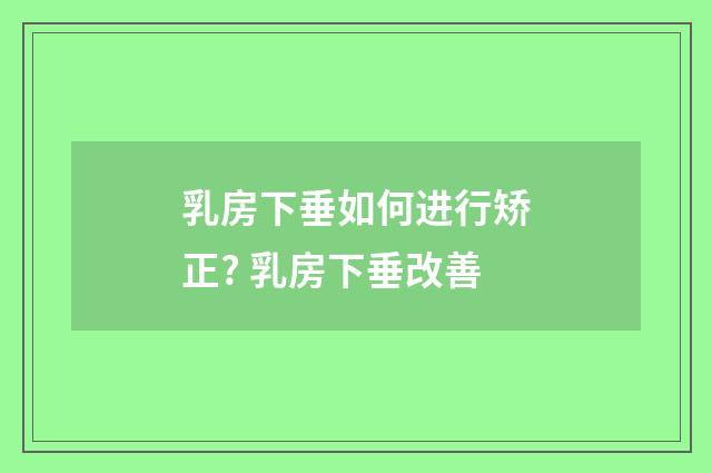 乳房下垂如何进行矫正? 乳房下垂改善