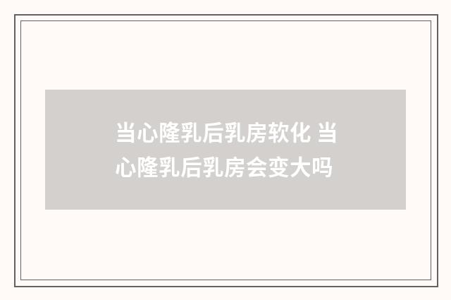 当心隆乳后乳房软化 当心隆乳后乳房会变大吗
