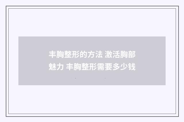 丰胸整形的方法 激活胸部魅力 丰胸整形需要多少钱