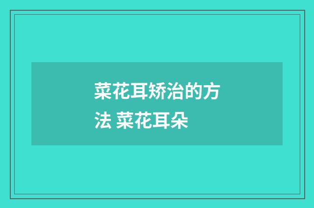菜花耳矫治的方法 菜花耳朵