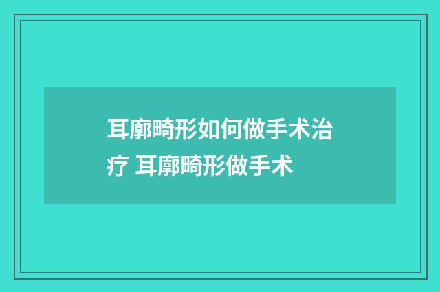 耳廓畸形如何做手术治疗 耳廓畸形做手术