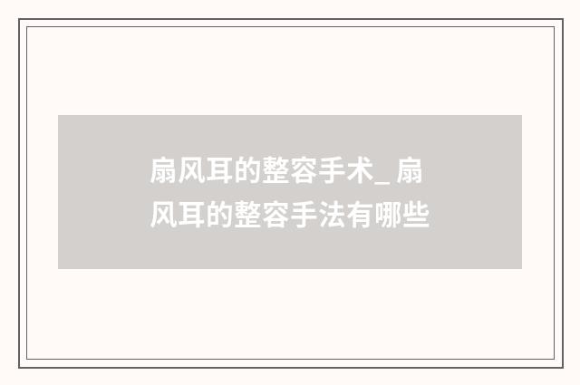 扇风耳的整容手术_ 扇风耳的整容手法有哪些