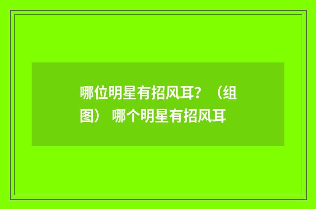 哪位明星有招风耳？（组图） 哪个明星有招风耳