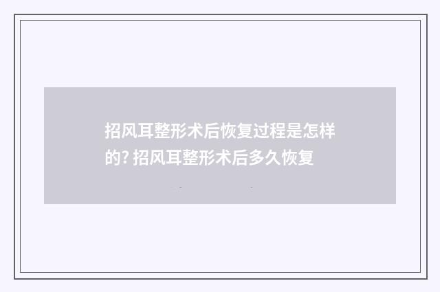 招风耳整形术后恢复过程是怎样的? 招风耳整形术后多久恢复