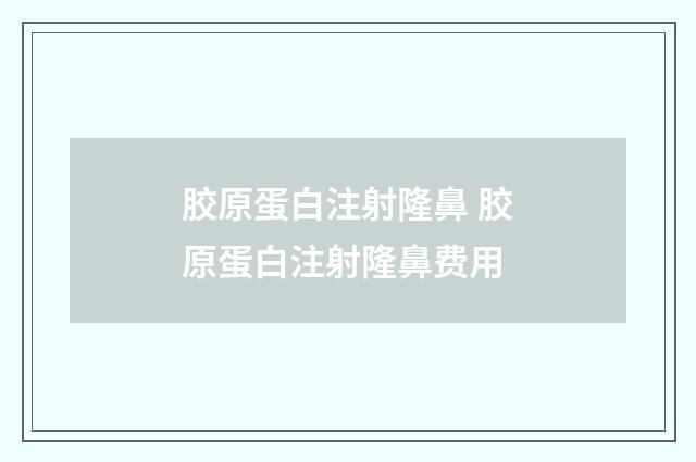 胶原蛋白注射隆鼻 胶原蛋白注射隆鼻费用