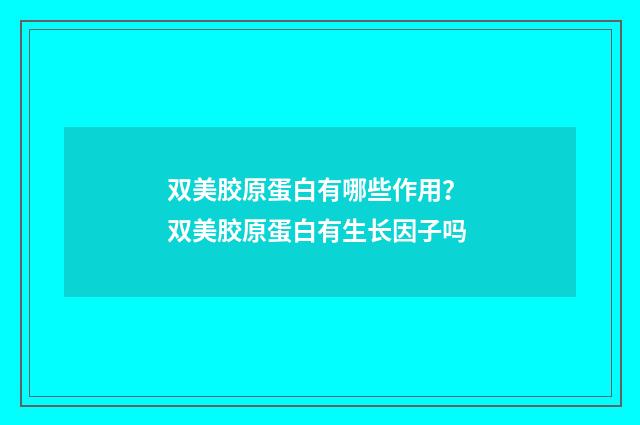 双美胶原蛋白有哪些作用？ 双美胶原蛋白有生长因子吗
