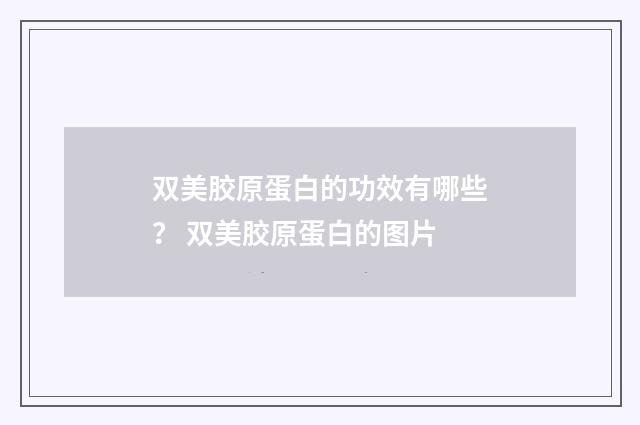 双美胶原蛋白的功效有哪些？ 双美胶原蛋白的图片
