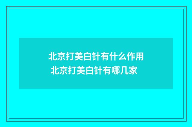 北京打美白针有什么作用 北京打美白针有哪几家