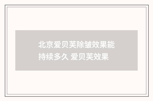 北京爱贝芙除皱效果能持续多久 爱贝芙效果