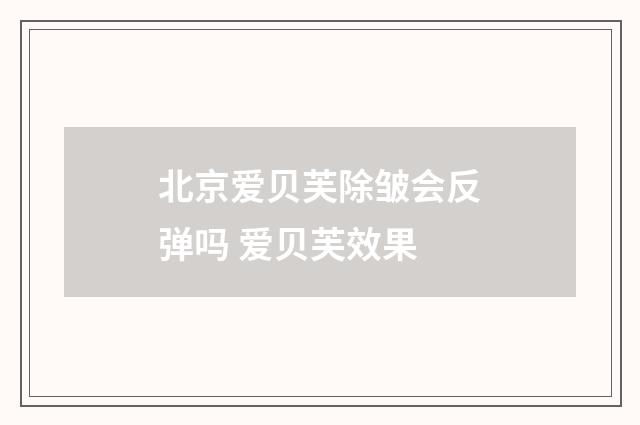 北京爱贝芙除皱会反弹吗 爱贝芙效果