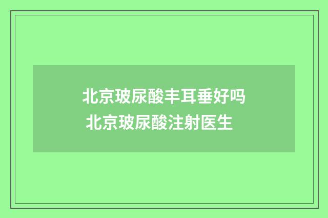 北京玻尿酸丰耳垂好吗 北京玻尿酸注射医生