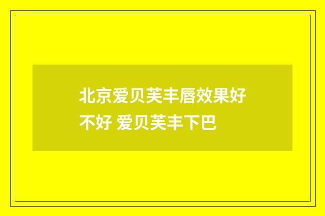 北京爱贝芙丰唇效果好不好 爱贝芙丰下巴