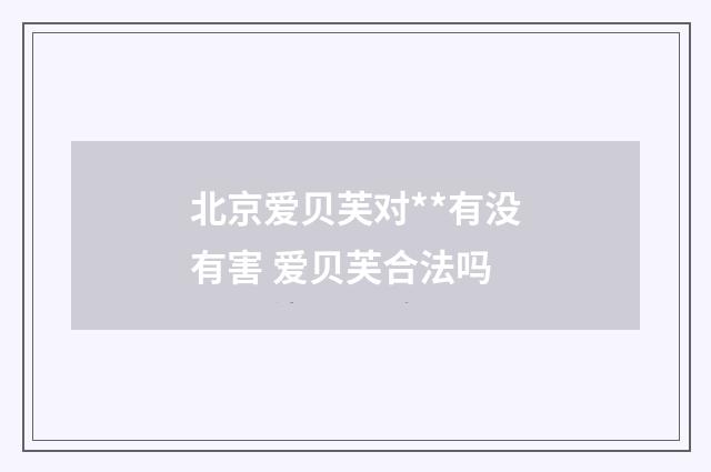 北京爱贝芙对**有没有害 爱贝芙合法吗