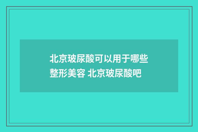 北京玻尿酸可以用于哪些整形美容 北京玻尿酸吧