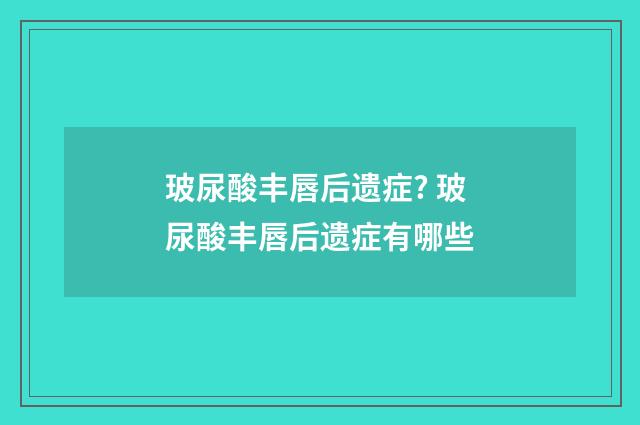 玻尿酸丰唇后遗症? 玻尿酸丰唇后遗症有哪些