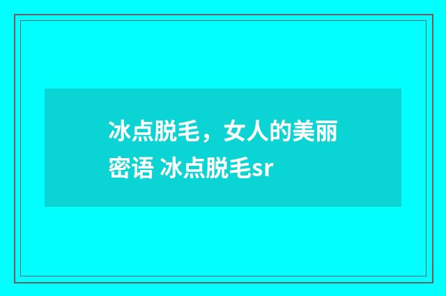 冰点脱毛，女人的美丽密语 冰点脱毛sr