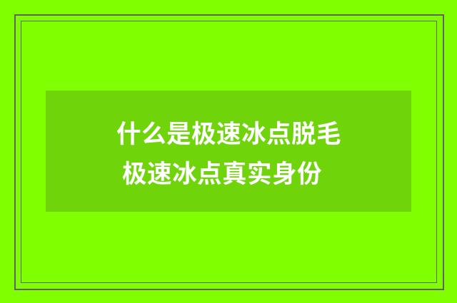 什么是极速冰点脱毛 极速冰点真实身份