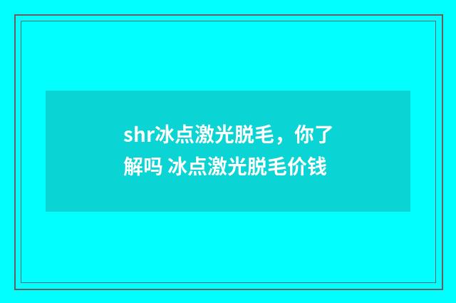 shr冰点激光脱毛，你了解吗 冰点激光脱毛价钱
