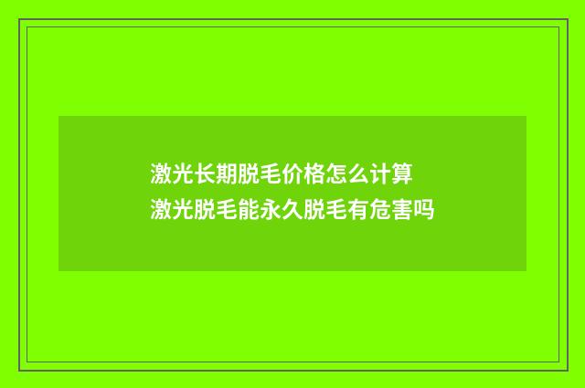 激光长期脱毛价格怎么计算 激光脱毛能永久脱毛有危害吗