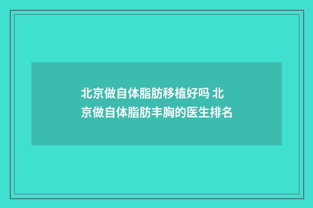 北京做自体脂肪移植好吗 北京做自体脂肪丰胸的医生排名