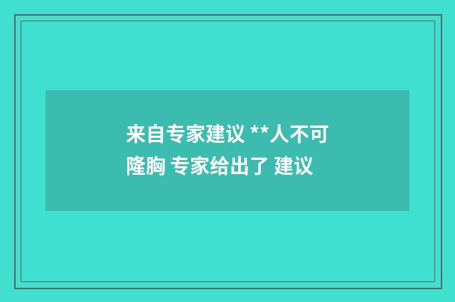 来自专家建议 **人不可隆胸 专家给出了 建议