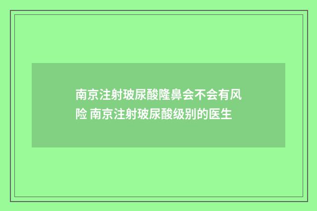 南京注射玻尿酸隆鼻会不会有风险 南京注射玻尿酸级别的医生