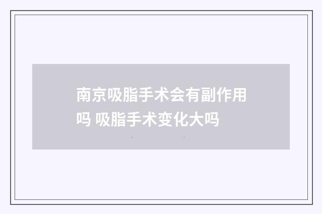 南京吸脂手术会有副作用吗 吸脂手术变化大吗