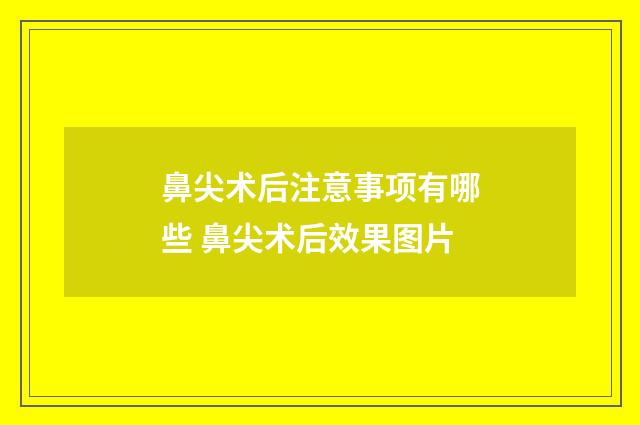 鼻尖术后注意事项有哪些 鼻尖术后效果图片