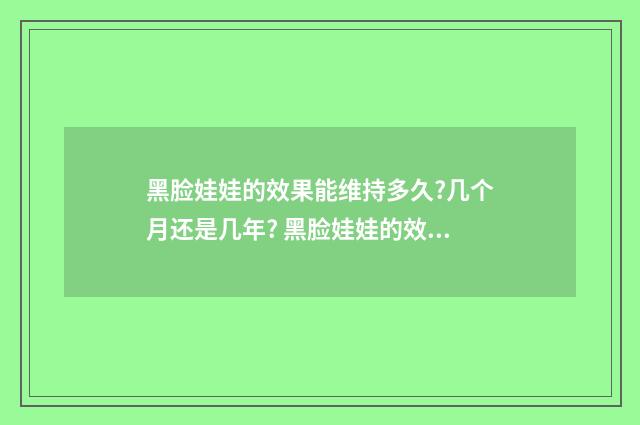 黑脸娃娃的效果能维持多久?几个月还是几年? 黑脸娃娃的效果与功效