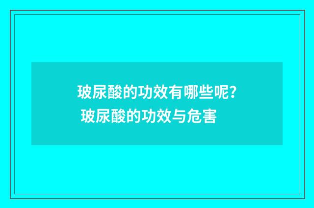 玻尿酸的功效有哪些呢? 玻尿酸的功效与危害