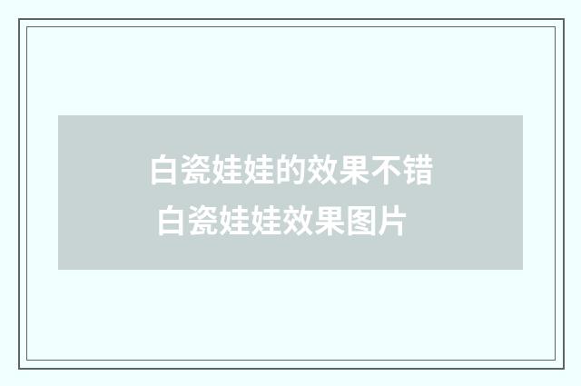 白瓷娃娃的效果不错 白瓷娃娃效果图片