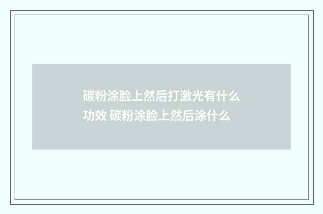 碳粉涂脸上然后打激光有什么功效 碳粉涂脸上然后涂什么