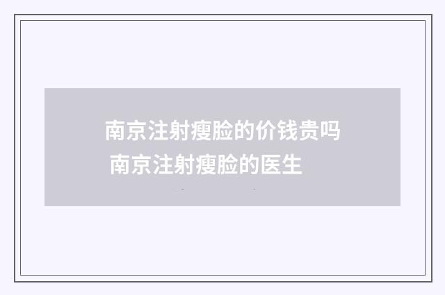 南京注射瘦脸的价钱贵吗 南京注射瘦脸的医生