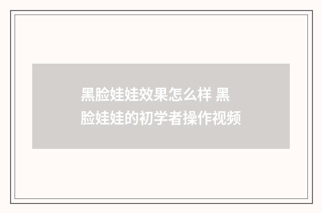黑脸娃娃效果怎么样 黑脸娃娃的初学者操作视频