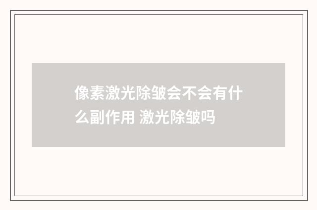 像素激光除皱会不会有什么副作用 激光除皱吗