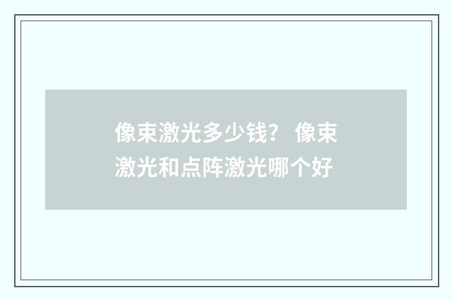 像束激光多少钱？ 像束激光和点阵激光哪个好